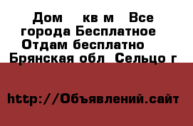 Дом 96 кв м - Все города Бесплатное » Отдам бесплатно   . Брянская обл.,Сельцо г.